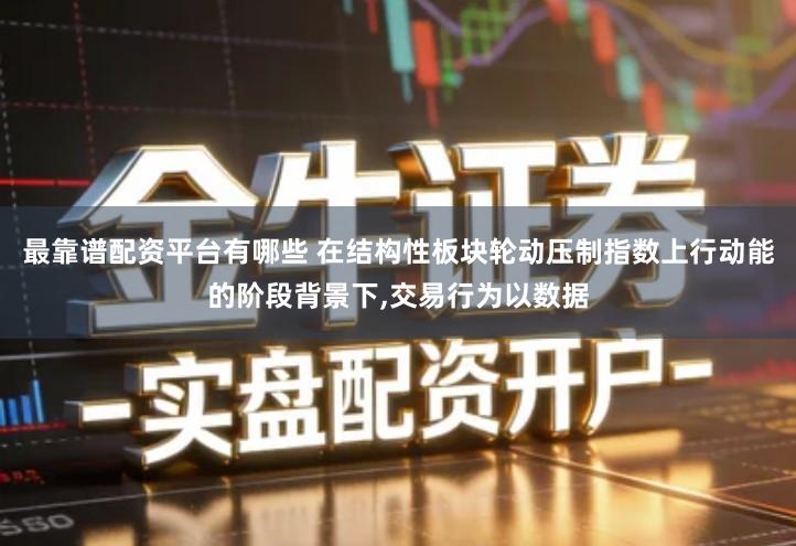 最靠谱配资平台有哪些 在结构性板块轮动压制指数上行动能的阶段背景下,交易行为以数据