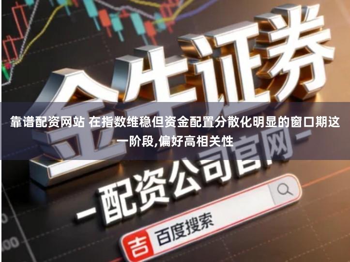 靠谱配资网站 在指数维稳但资金配置分散化明显的窗口期这一阶段,偏好高相关性