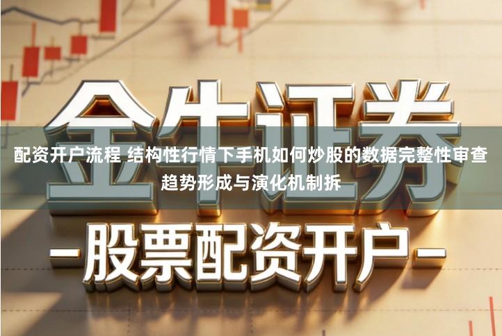 配资开户流程 结构性行情下手机如何炒股的数据完整性审查趋势形成与演化机制拆