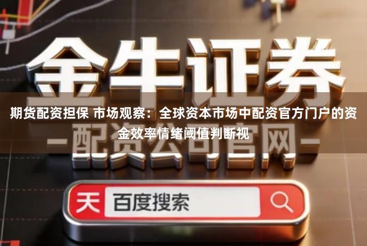 期货配资担保 市场观察：全球资本市场中配资官方门户的资金效率情绪阈值判断视