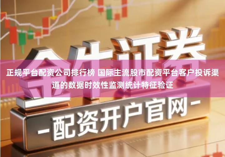 正规平台配资公司排行榜 国际主流股市配资平台客户投诉渠道的数据时效性监测统计特征验证