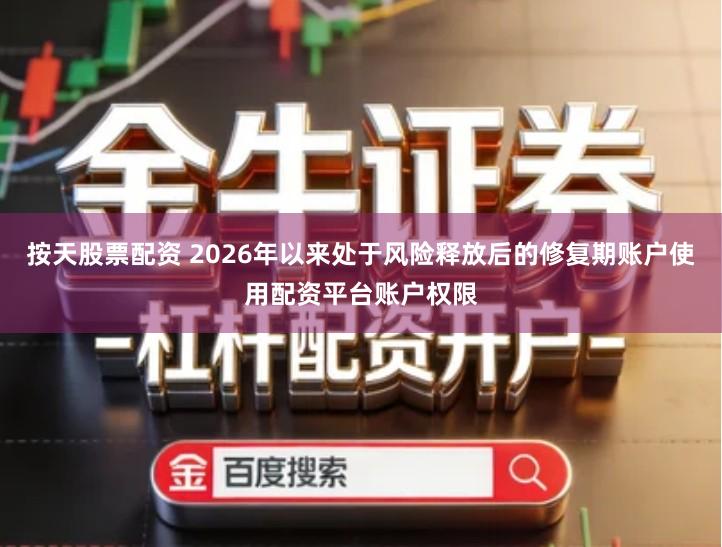 按天股票配资 2026年以来处于风险释放后的修复期账户使用配资平台账户权限