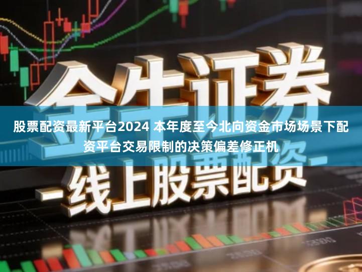 股票配资最新平台2024 本年度至今北向资金市场场景下配资平台交易限制的决策偏差修正机