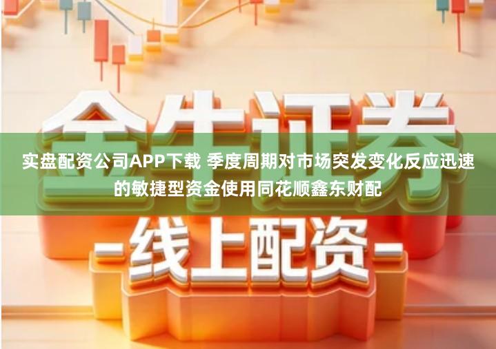 实盘配资公司APP下载 季度周期对市场突发变化反应迅速的敏捷型资金使用同花顺鑫东财配