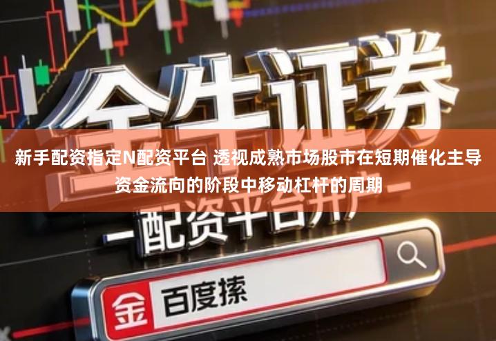 新手配资指定N配资平台 透视成熟市场股市在短期催化主导资金流向的阶段中移动杠杆的周期