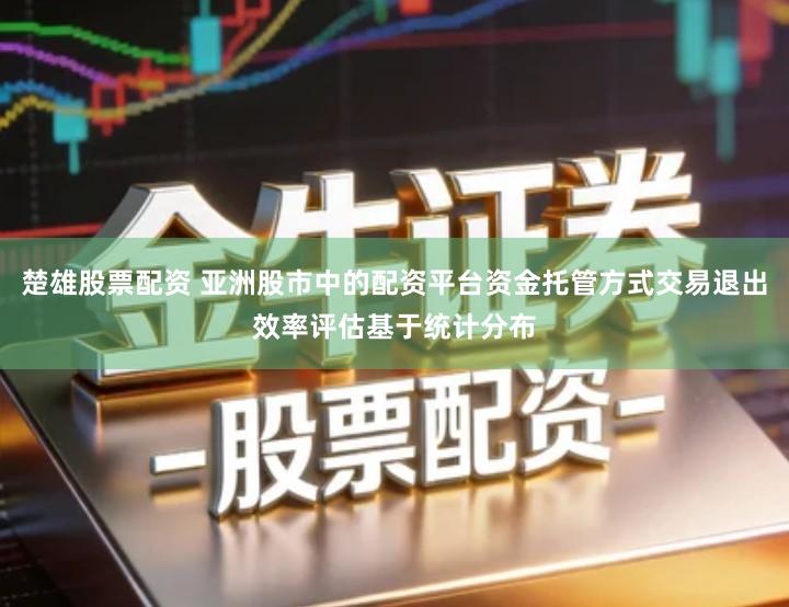 楚雄股票配资 亚洲股市中的配资平台资金托管方式交易退出效率评估基于统计分布