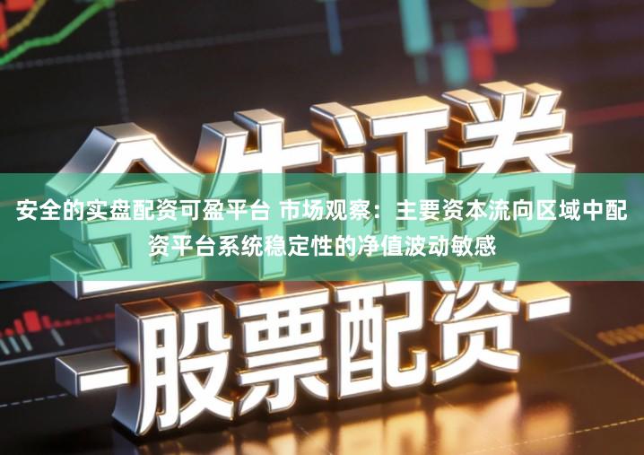 安全的实盘配资可盈平台 市场观察：主要资本流向区域中配资平台系统稳定性的净值波动敏感