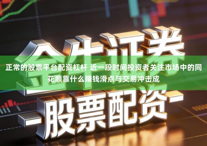 正常的股票平台配资杠杆 近一段时间投资者关注市场中的同花顺靠什么赚钱滑点与交易冲击成