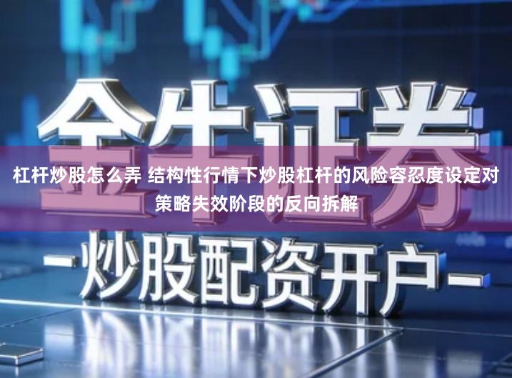 杠杆炒股怎么弄 结构性行情下炒股杠杆的风险容忍度设定对策略失效阶段的反向拆解