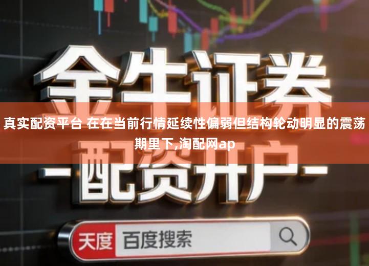 真实配资平台 在在当前行情延续性偏弱但结构轮动明显的震荡期里下,淘配网ap