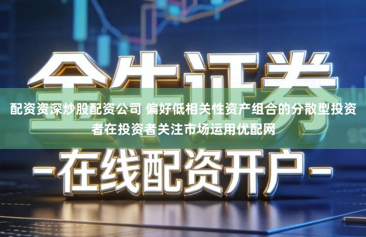 配资资深炒股配资公司 偏好低相关性资产组合的分散型投资者在投资者关注市场运用优配网