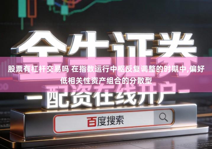 股票有杠杆交易吗 在指数运行中枢反复调整的时期中,偏好低相关性资产组合的分散型