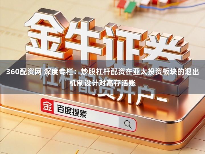360配资网 深度专栏：炒股杠杆配资在亚太投资板块的退出机制设计对高存活账