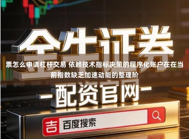 票怎么申请杠杆交易 依赖技术指标决策的程序化账户在在当前指数缺乏加速动能的整理阶