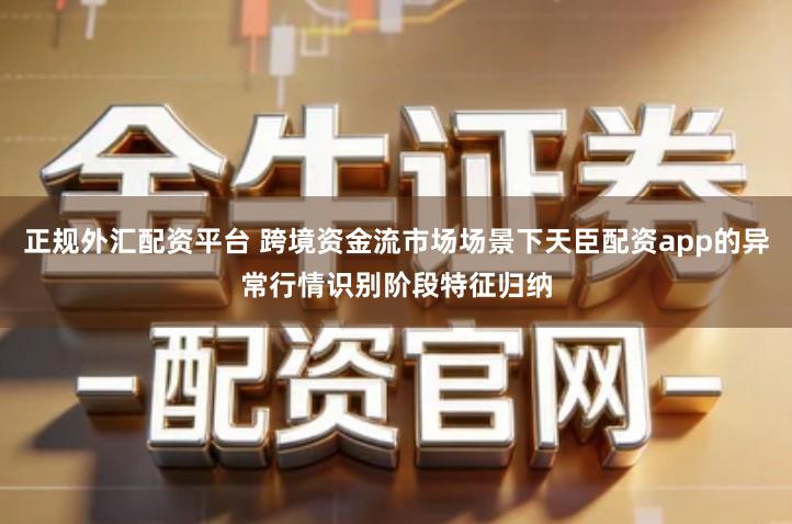 正规外汇配资平台 跨境资金流市场场景下天臣配资app的异常行情识别阶段特征归纳