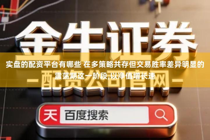 实盘的配资平台有哪些 在多策略共存但交易胜率差异明显的震荡期这一阶段,以净值增长速