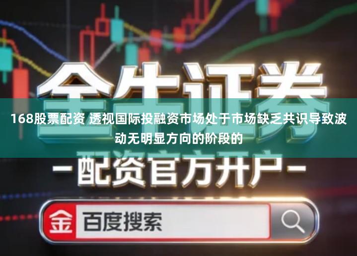 168股票配资 透视国际投融资市场处于市场缺乏共识导致波动无明显方向的阶段的