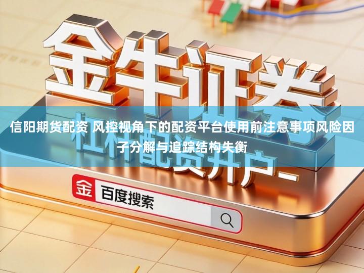 信阳期货配资 风控视角下的配资平台使用前注意事项风险因子分解与追踪结构失衡