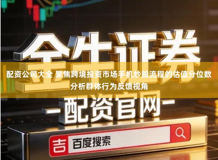 配资公司大全 聚焦跨境投资市场手机炒股流程的估值分位数分析群体行为反馈视角
