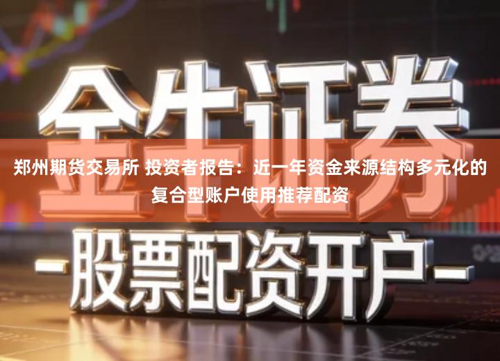 郑州期货交易所 投资者报告：近一年资金来源结构多元化的复合型账户使用推荐配资