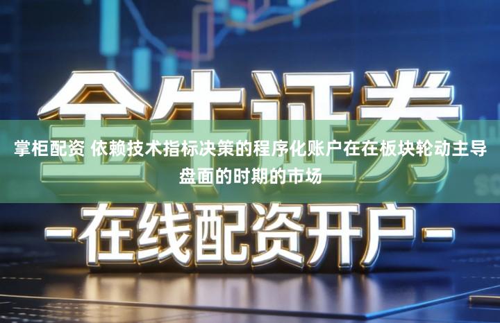 掌柜配资 依赖技术指标决策的程序化账户在在板块轮动主导盘面的时期的市场