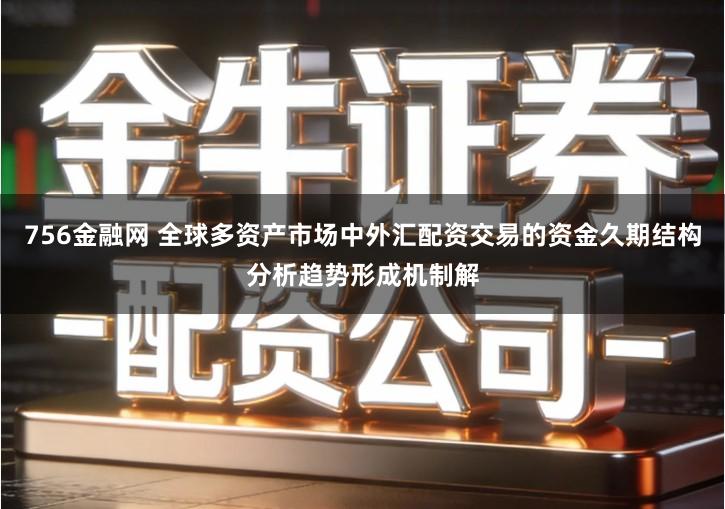 756金融网 全球多资产市场中外汇配资交易的资金久期结构分析趋势形成机制解