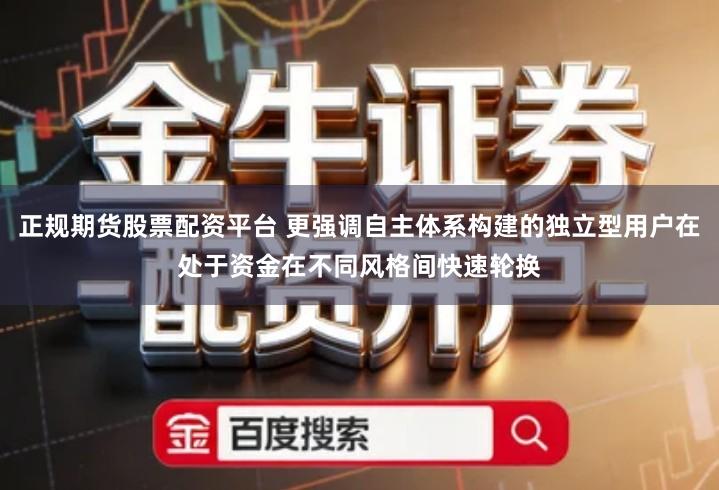 正规期货股票配资平台 更强调自主体系构建的独立型用户在处于资金在不同风格间快速轮换