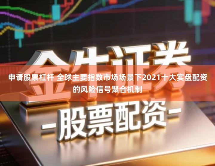 申请股票杠杆 全球主要指数市场场景下2021十大实盘配资的风险信号聚合机制